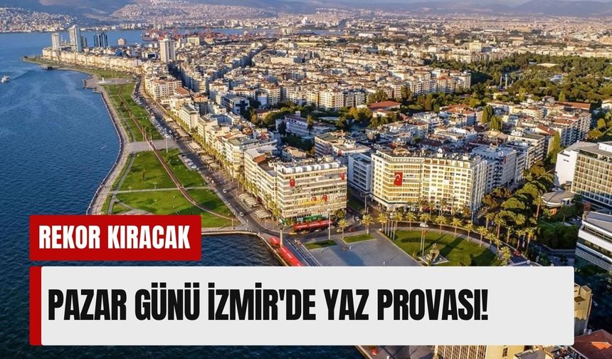 Pazar günü İzmir'de yaz provası! 10 Mayıs 2026 hava durumu