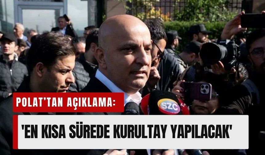 Polat’tan açıklama: 'En kısa sürede kurultay yapılacak'