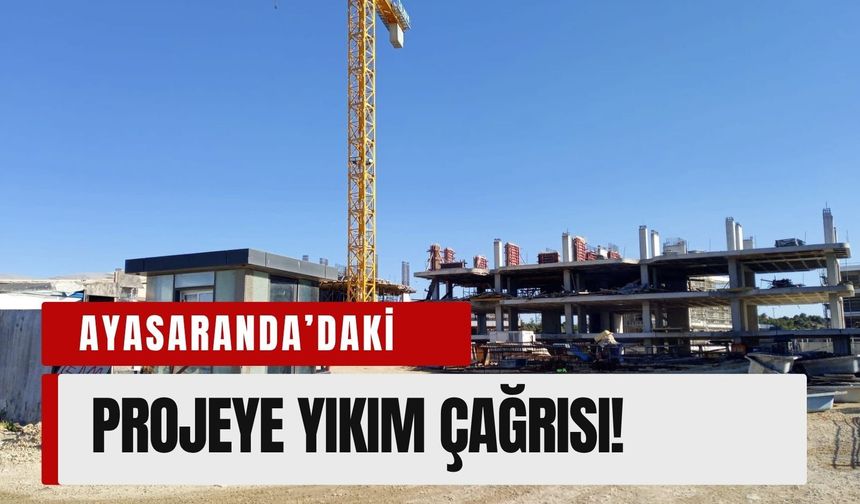 Ayasaranda’daki projeye yıkım çağrısı!