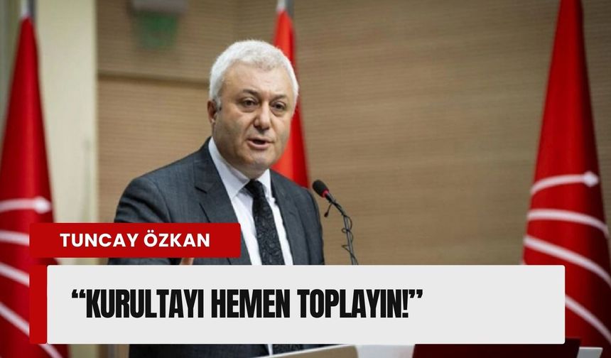 CHP’li Tuncay Özkan olağanüstü kurultay istedi!