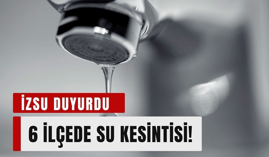 İzmir'de 2 Temmuz alarmı! 7 ilçede su kesintisi yaşanacak