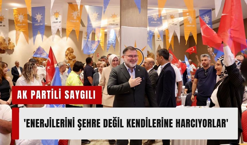 AK Parti İzmir İl Başkanı Saygılı’dan sert çıkış: 'Enerjilerini şehre değil kendilerine harcıyorlar'