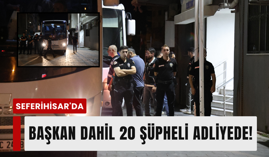 Seferihisar Belediye Başkanı dahil 20 şüpheli adliyede!