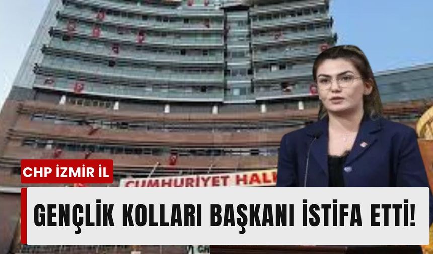 CHP İzmir İl Gençlik Kolları Başkanı istifa etti!