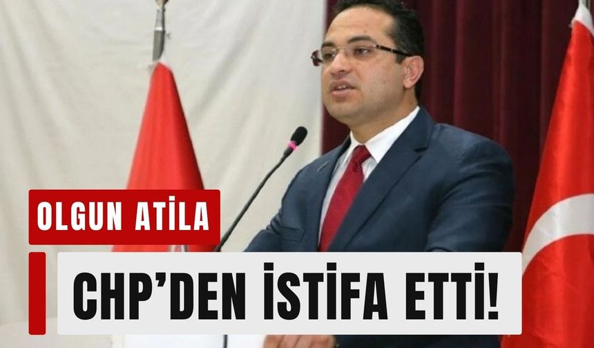 Olgun Atila CHP'den istifa etti: YENİ Parti’ye katılacak