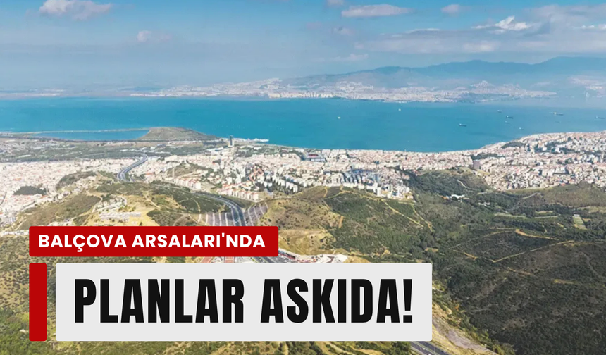 Balçova arsalarında tarihi gün: Son imar planı askıya çıktı!