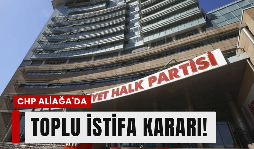 CHP Aliağa'da toplu istifa kararı!