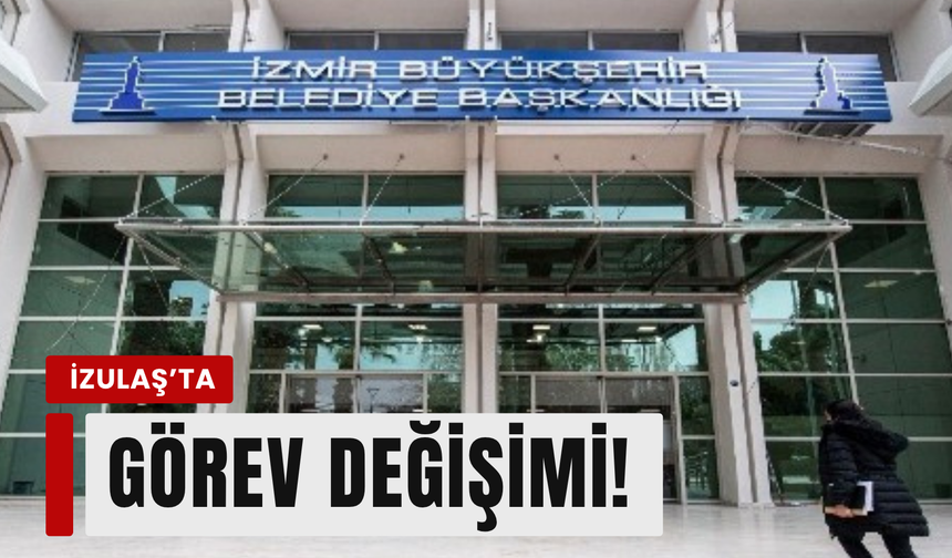 İZULAŞ'ta görev değişimi: Genel Müdürlük görevine atama!