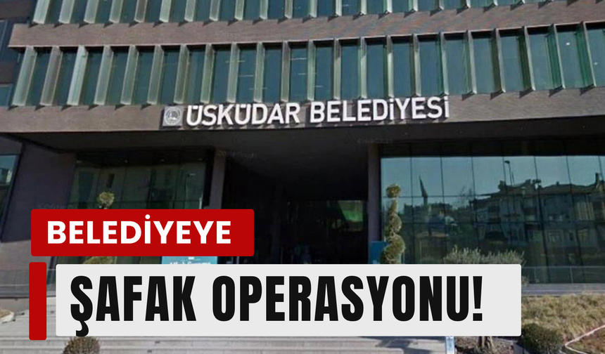 Üsküdar Belediyesi soruşturmasında Başkan dahil 6 gözaltı!