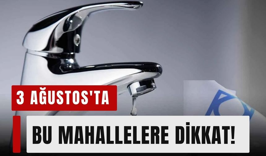 İzmir'de su kesintisi alarmı: 3 Ağustos'ta bu mahallelere dikkat!
