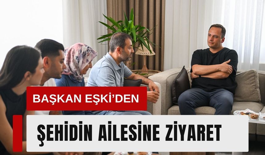 Başkan Eşki’den şehit Cankaya ailesine ziyaret