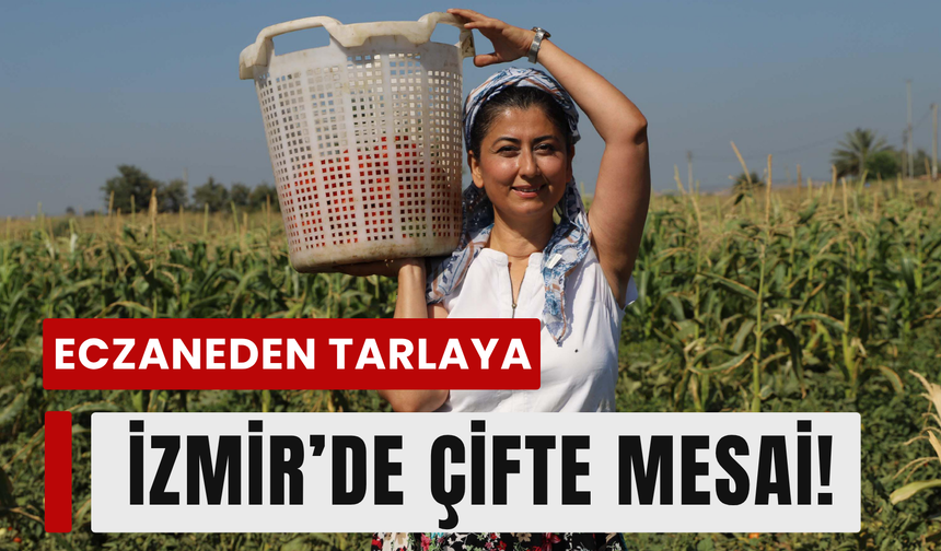 Eczaneden tarlaya: İzmir’de çifte mesai!