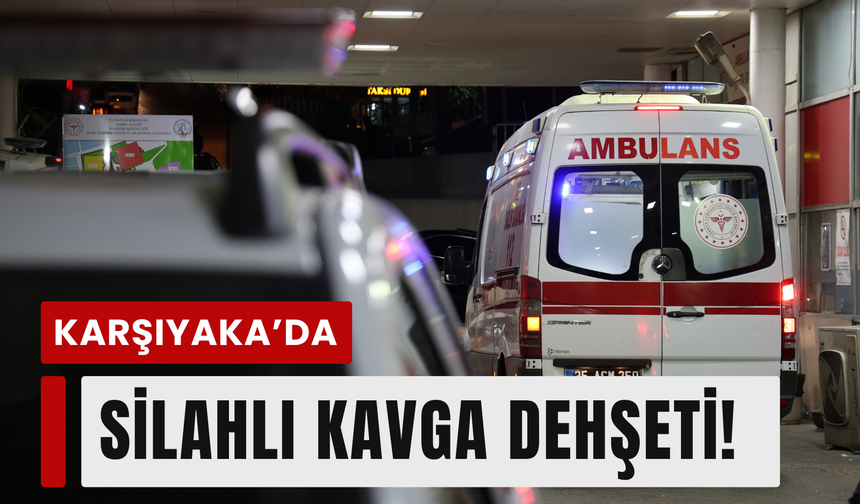 Karşıyaka'daki silahlı kavgada 1 kişi hayatını kaybetti!
