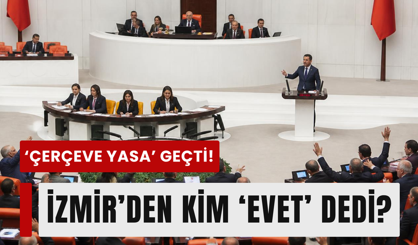 'Çerçeve Yasa’da kritik oylama: İzmir'den kim ‘evet’, kim ‘hayır’ dedi!