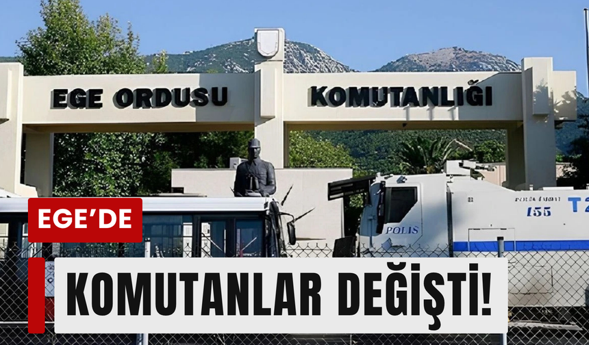 İzmir’de komuta kademesi değişti!