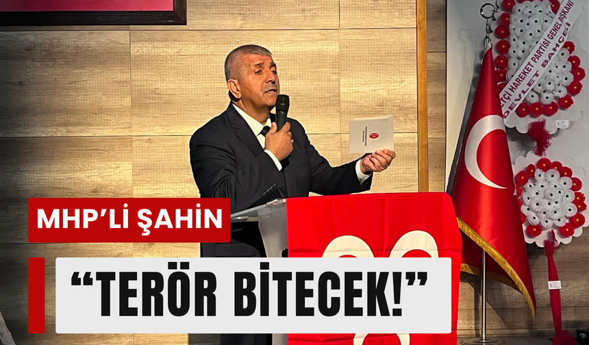 MHP’li Şahin:' Terör bitecek, kardeşlik kazanacak!'