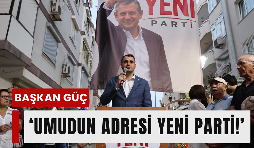 Başkan Güç: 'Yeni yol YENİ Parti!'