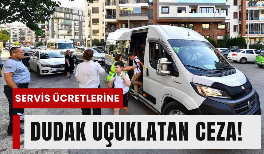 Veliyi aşan servis ücretine dudak uçuklatan ceza!