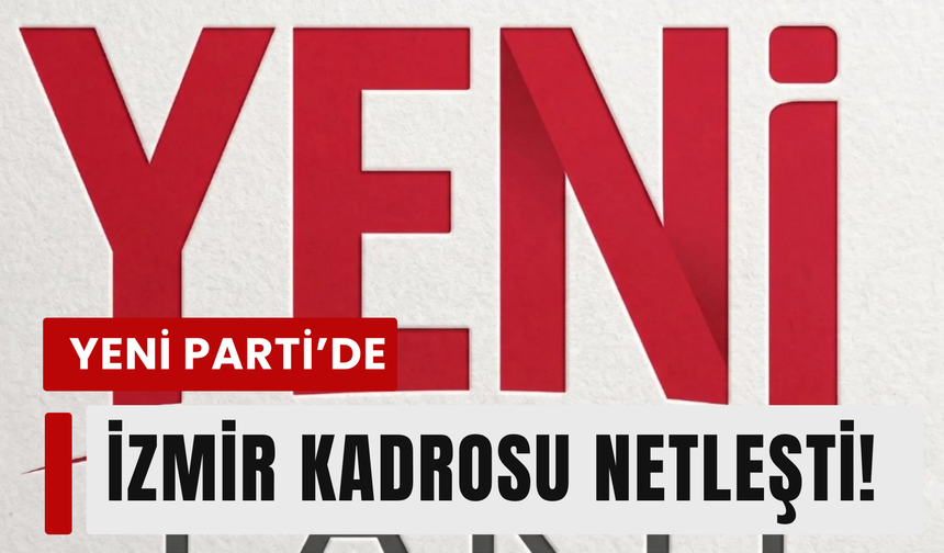 YENİ Parti’de İzmir ilçe başkanları belli oldu!