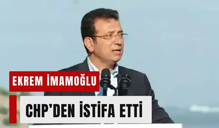 Ekrem İmamoğlu CHP’den istifa etti: “YENİ bir yol açıyoruz”