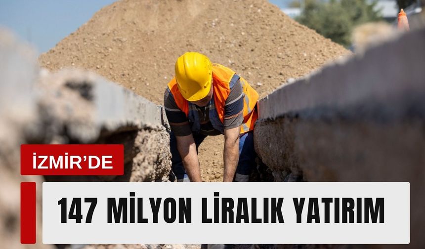 İzmir’in kuzeyinde 147 milyon liralık altyapı hamlesi