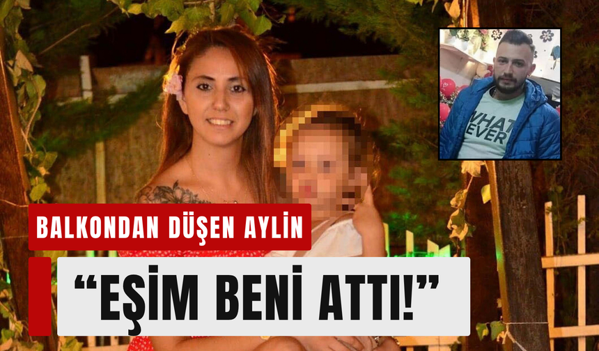 Balkondan düşen Aylin: 'Bacaklarımdan tutup attı!'