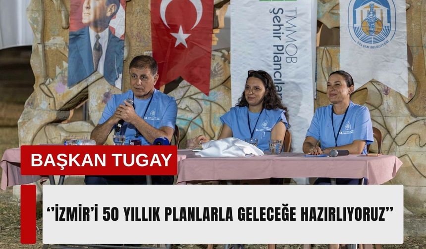 Başkan Tugay: İzmir’i 50 yıllık planlarla geleceğe hazırlıyoruz