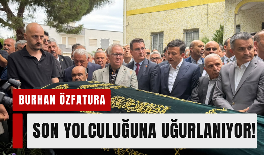 Burhan Özfatura son yolculuğuna uğurlanıyor!