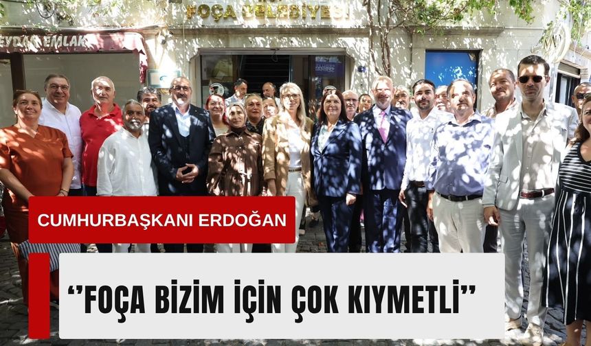 Cumhurbaşkanı Erdoğan: 'Foça bizim için çok kıymetli'