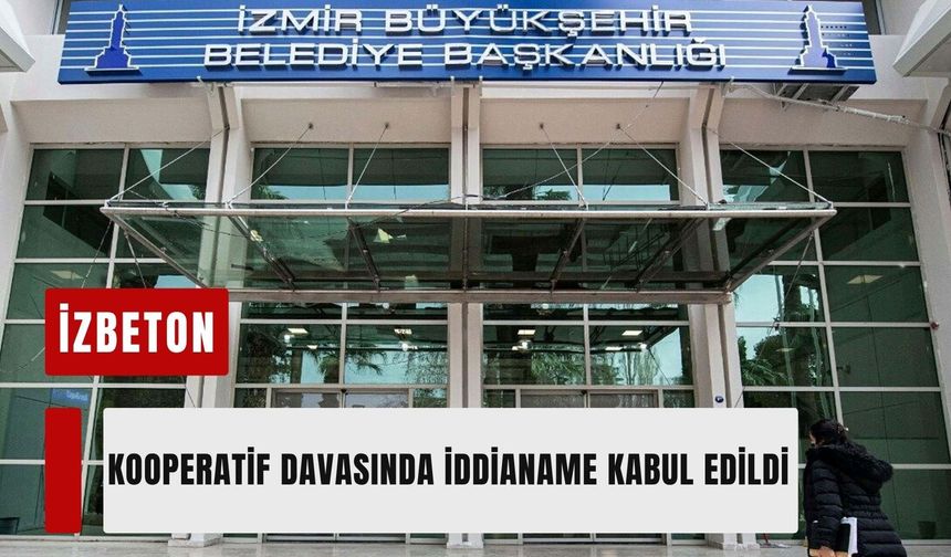 İZBETON kooperatif davasında iddianame kabul edildi