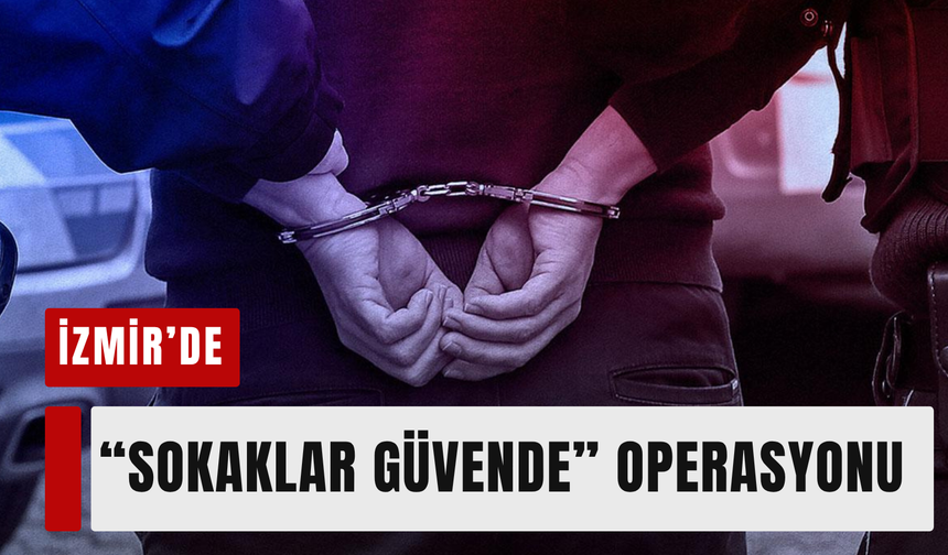 İzmir’de 'Sokaklar Güvende' operasyonu: 45 gözaltı