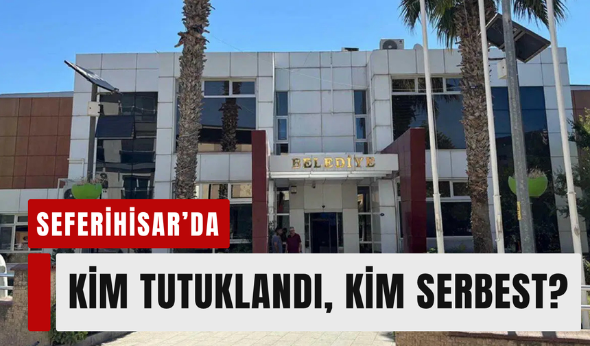 Seferihisar’da kim tutuklandı, kim serbest?