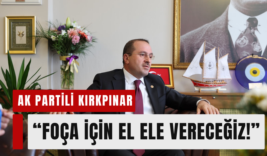 AK Partili Kırkpınar’dan Foça’ya hizmet sözü!