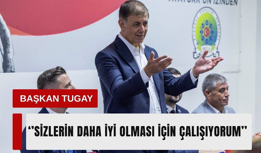 Başkan Tugay: 'Sizlerin hayatının daha iyi olması için çalışıyorum'