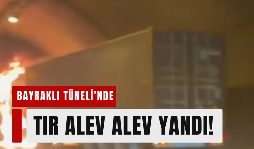 Bayraklı Tüneli’nde TIR’da patlama!