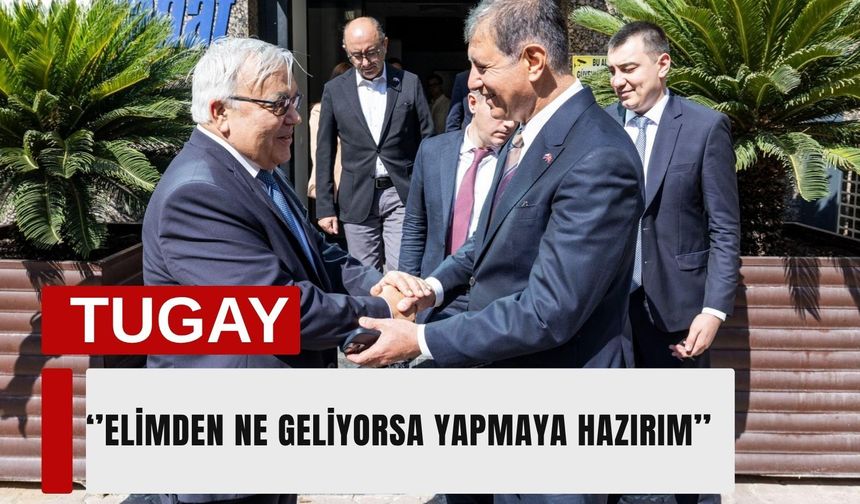 Tugay: 'Elimden ne geliyorsa yapmaya hazırım'