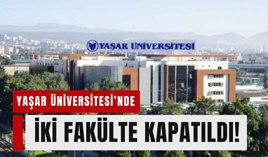 Yaşar Üniversitesi’nde iki fakülte kapatıldı!