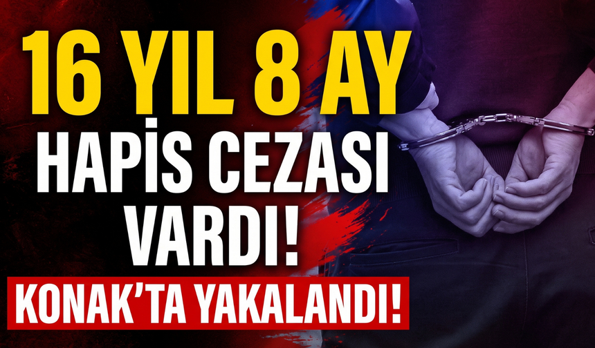 16 yıl 8 ay hapis cezası vardı! Konak’ta yakalandı!