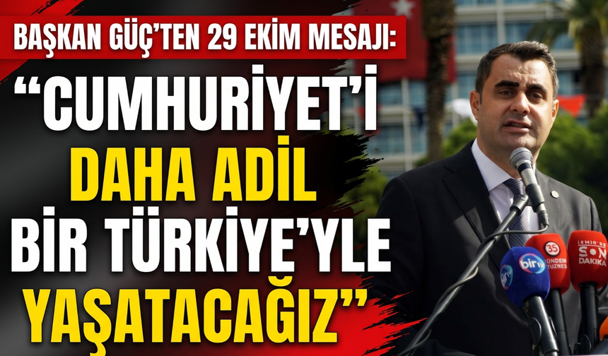 Başkan Güç’ten 29 Ekim mesajı: 'Cumhuriyet’i daha adil bir Türkiye’yle yaşatacağız!'