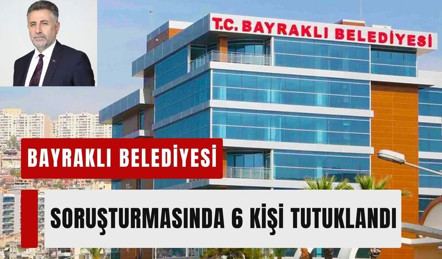 Bayraklı Belediyesi soruşturmasında 6 kişi tutuklandı