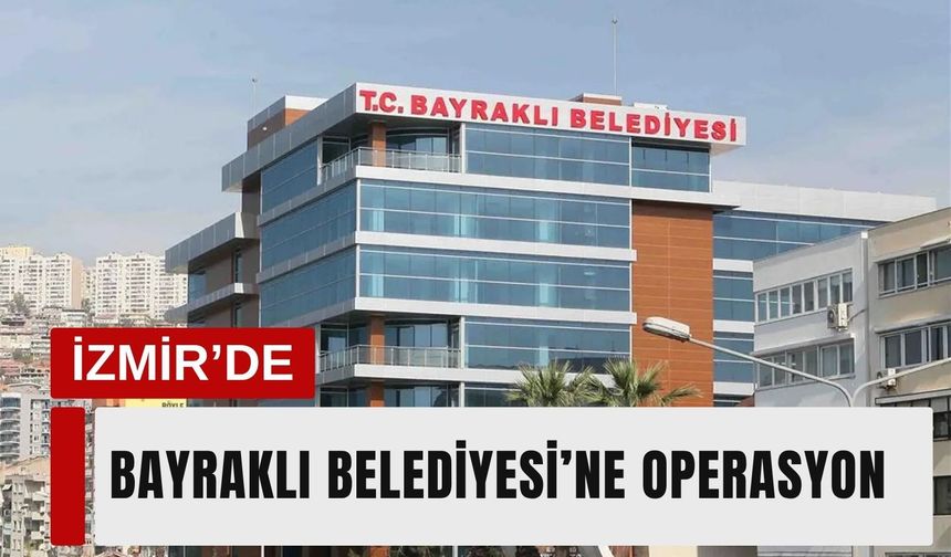 Bayraklı Belediyesi’ne operasyon: 45 şüpheli gözaltında