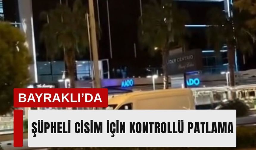 Bayraklı’da şüpheli cisim için kontrollü patlama