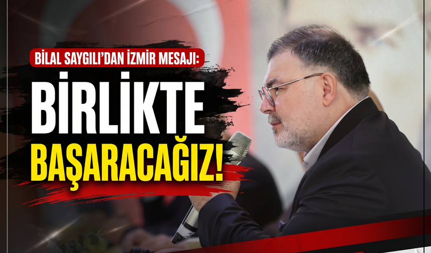 Bilal Saygılı’dan İzmir mesajı: 'Birlikte başaracağız!'