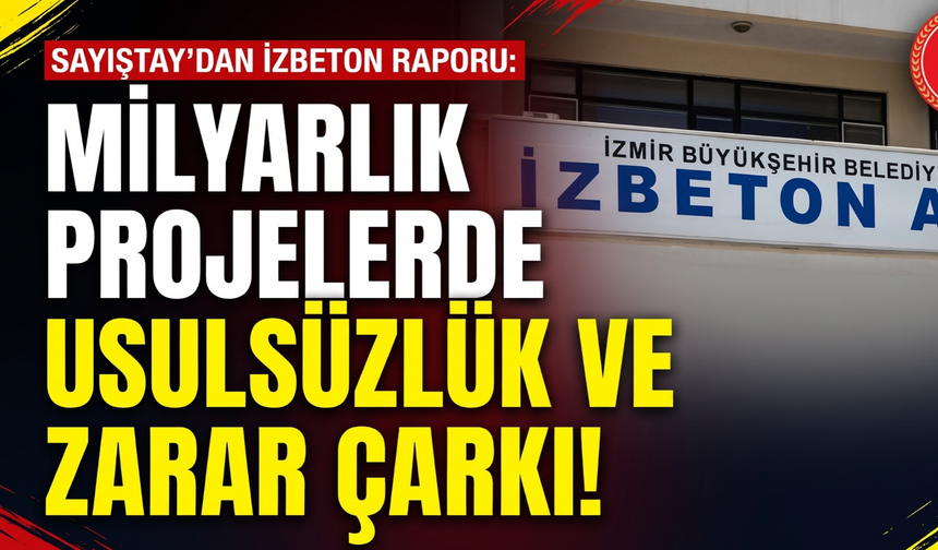 Elle kazı parasını makineye ödemişler: Sayıştay'dan çarpıcı İZBETON tespiti!