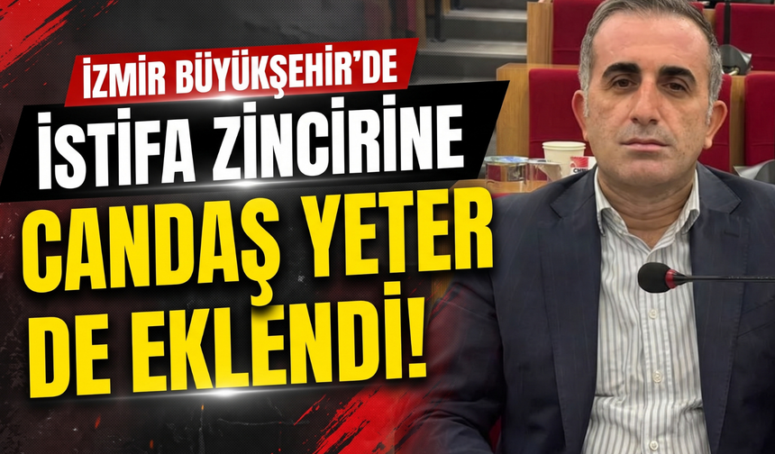 İzmir Büyükşehir’de istifa zincirine Candaş Yeter de eklendi!