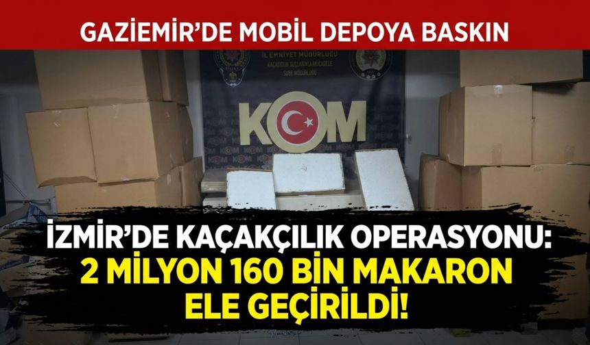 İzmir’de milyonluk makaron operasyonu