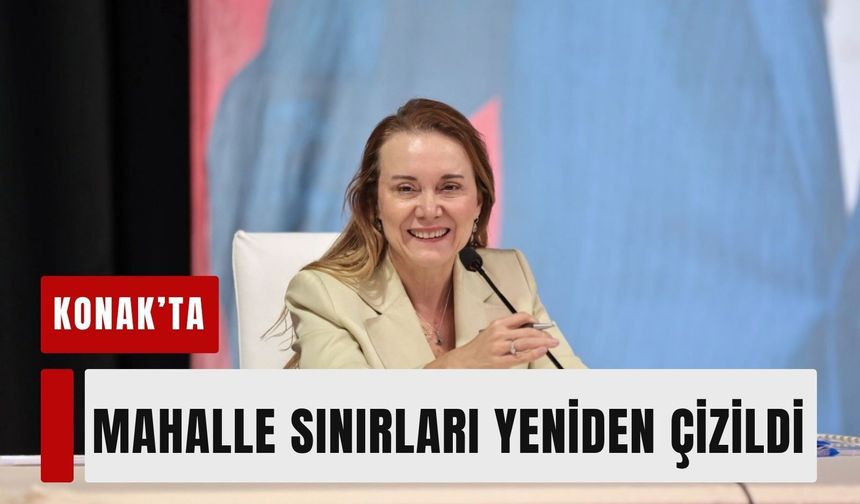 Konak’ta mahalle sınırları yeniden çizildi