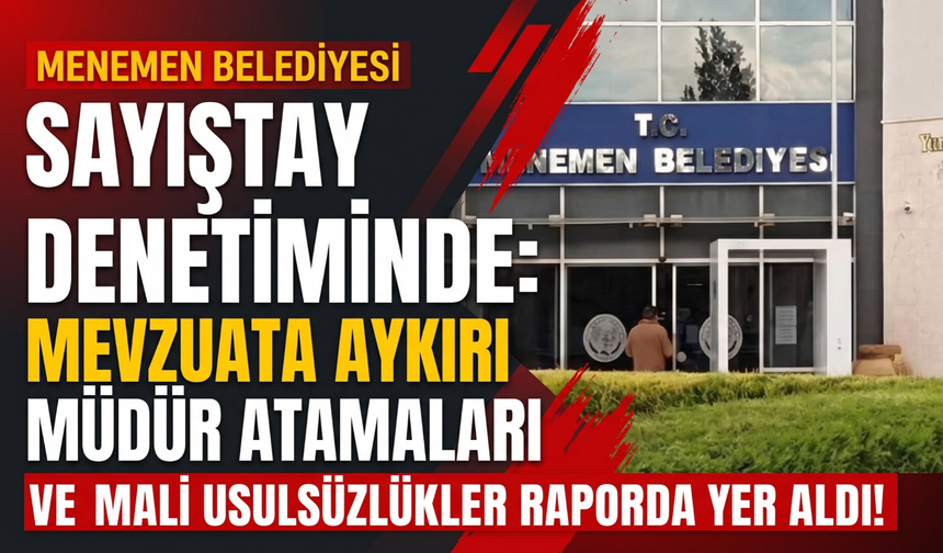 Sayıştay’ın Menemen raporu: Usulsüz atamalar ve ihale ihlalleri!