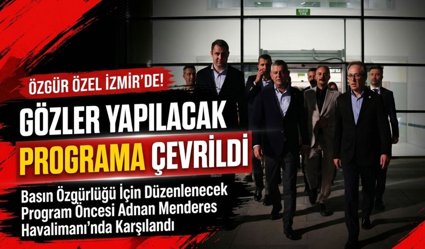 Özgür Özel İzmir’de! Gözler yapılacak programa çevrildi