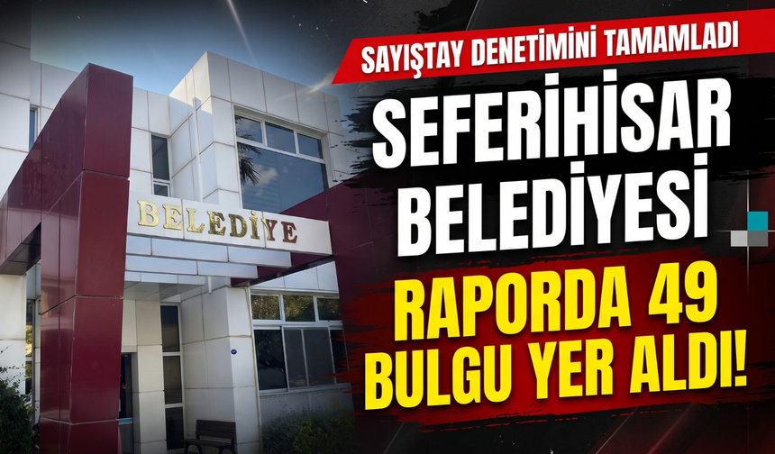 Sayıştay Seferihisar Belediyesi 2025 denetimini tamamladı: Raporda 49 bulgu yer aldı!